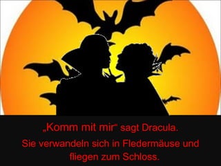 „ Komm mit mir “ sagt Dracula. Sie verwandeln sich in Fledermäuse und fliegen zum Schloss. 