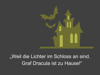 „ Weil die Lichter im Schloss an sind. Graf Dracula ist zu Hause!“ 