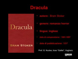 Dracula
• autore:  Bram Stoker
• genere: romanzo horror
• lingua: inglese
• data di composizione : 1891-1897
• data di pubblicazione: 1897 
Prof. G. Nucleo, liceo “Galilei”, Voghera
 