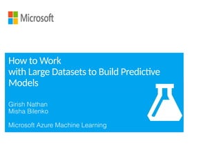 Girish Nathan
Misha Bilenko
Microsoft Azure Machine Learning
How to Work
with Large Datasets to Build Predictive
Models
 