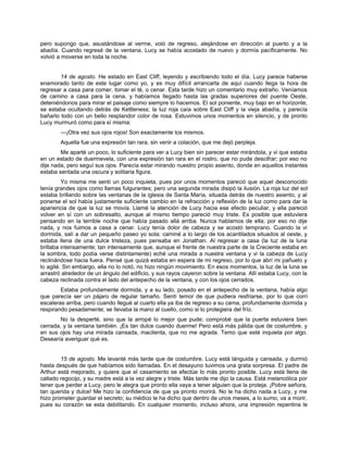 pero supongo que, asustándose al verme, voló de regreso, alejándose en dirección al puerto y a la
abadía. Cuando regresé de la ventana, Lucy se había acostado de nuevo y dormía pacíficamente. No
volvió a moverse en toda la noche.
14 de agosto. He estado en East Cliff, leyendo y escribiendo todo el día. Lucy parece haberse
enamorado tanto de este lugar como yo, y es muy difícil arrancarla de aquí cuando llega la hora de
regresar a casa para comer, tomar el té, o cenar. Esta tarde hizo un comentario muy extraño. Veníamos
de camino a casa para la cena, y habíamos llegado hasta las gradas superiores del puente Oeste,
deteniéndonos para mirar el paisaje como siempre lo hacemos. El sol poniente, muy bajo en el horizonte,
se estaba ocultando detrás de Kettleness; la luz roja caía sobre East Cliff y la vieja abadía, y parecía
bañarlo todo con un bello resplandor color de rosa. Estuvimos unos momentos en silencio, y de pronto
Lucy murmuró como para sí misma:
—¡Otra vez sus ojos rojos! Son exactamente los mismos.
Aquella fue una expresión tan rara, sin venir a colación, que me dejó perpleja.
Me aparté un poco, lo suficiente para ver a Lucy bien sin parecer estar mirándola, y vi que estaba
en un estado de duermevela, con una expresión tan rara en el rostro, que no pude descifrar; por eso no
dije nada, pero seguí sus ojos. Parecía estar mirando nuestro propio asiento, donde en aquellos instantes
estaba sentada una oscura y solitaria figura.
Yo misma me sentí un poco inquieta, pues por unos momentos pareció que aquel desconocido
tenía grandes ojos como llamas fulgurantes; pero una segunda mirada disipó la ilusión. La roja luz del sol
estaba brillando sobre las ventanas de la iglesia de Santa María, situada detrás de nuestro asiento, y al
ponerse el sol había justamente suficiente cambio en la refracción y reflexión de la luz como para dar la
apariencia de que la luz se movía. Llamé la atención de Lucy hacia ese efecto peculiar, y ella pareció
volver en sí con un sobresalto, aunque al mismo tiempo pareció muy triste. Es posible que estuviera
pensando en la terrible noche que había pasado allá arriba. Nunca hablamos de ella; por eso no dije
nada, y nos fuimos a casa a cenar. Lucy tenía dolor de cabeza y se acostó temprano. Cuando la vi
dormida, salí a dar un pequeño paseo yo sola; caminé a lo largo de los acantilados situados al oeste, y
estaba llena de una dulce tristeza, pues pensaba en Jonathan. Al regresar a casa (la luz de la luna
brillaba intensamente; tan intensamente que, aunque el frente de nuestra parte de la Creciente estaba en
la sombra, todo podía verse distintamente) eché una mirada a nuestra ventana y vi la cabeza de Lucy
reclinándose hacia fuera. Pensé que quizá estaba en espera de mi regreso, por lo que abrí mi pañuelo y
lo agité. Sin embargo, ella no lo notó, no hizo ningún movimiento. En esos momentos, la luz de la luna se
arrastró alrededor de un ángulo del edificio, y sus rayos cayeron sobre la ventana. Allí estaba Lucy, con la
cabeza reclinada contra el lado del antepecho de la ventana, y con los ojos cerrados.
Estaba profundamente dormida, y a su lado, posado en el antepecho de la ventana, había algo
que parecía ser un pájaro de regular tamaño. Sentí temor de que pudiera resfriarse, por lo que corrí
escaleras arriba, pero cuando llegué al cuarto ella ya iba de regreso a su cama, profundamente dormida y
respirando pesadamente; se llevaba la mano al cuello, como si lo protegiera del frío.
No la desperté, sino que la arropé lo mejor que pude; comprobé que la puerta estuviera bien
cerrada, y la ventana también. ¡Es tan dulce cuando duerme! Pero está más pálida que de costumbre, y
en sus ojos hay una mirada cansada, macilenta, que no me agrada. Temo que esté inquieta por algo.
Desearía averiguar qué es.
15 de agosto. Me levanté más tarde que de costumbre. Lucy está lánguida y cansada, y durmió
hasta después de que habíamos sido llamadas. En el desayuno tuvimos una grata sorpresa. El padre de
Arthur está mejorado, y quiere que el casamiento se efectúe lo más pronto posible. Lucy está llena de
callado regocijo, y su madre está a la vez alegre y triste. Más tarde me dijo la causa. Está melancólica por
tener que perder a Lucy, pero le alegra que pronto ella vaya a tener alguien que la proteja. ¡Pobre señora,
tan querida y dulce! Me hizo la confidencia de que ya pronto morirá. No le ha dicho nada a Lucy, y me
hizo prometer guardar el secreto; su médico le ha dicho que dentro de unos meses, a lo sumo, va a morir,
pues su corazón se esta debilitando. En cualquier momento, incluso ahora, una impresión repentina le
 