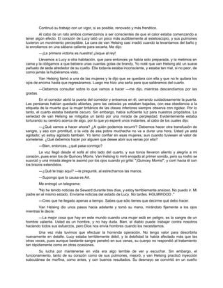 Continuó su trabajo con un vigor, si es posible, renovado y más frenético.
Al cabo de un rato ambos comenzamos a ser conscientes de que el calor estaba comenzando a
tener algún efecto. El corazón de Lucy latió un poco más audiblemente al estetoscopio, y sus pulmones
tuvieron un movimiento perceptible. La cara de van Helsing casi irradió cuando la levantamos del baño y
la enrollamos en una sábana caliente para secarla. Me dijo:
—¡La primera victoria es nuestra! ¡Jaque al rey!
Llevamos a Lucy a otra habitación, que para entonces ya había sido preparada, y la metimos en
cama y la obligamos a que bebiera unas cuantas gotas de brandy. Yo noté que van Helsing ató un suave
pañuelo de seda alrededor de su cuello. Ella todavía estaba inconsciente, y estaba tan mal, si no peor, de
como jamás la hubiéramos visto.
Van Helsing llamó a una de las mujeres y le dijo que se quedara con ella y que no le quitara los
ojos de encima hasta que regresáramos. Luego me hizo una seña para que saliéramos del cuarto.
—Debemos consultar sobre lo que vamos a hacer —me dijo, mientras descendíamos por las
gradas.
En el corredor abrió la puerta del comedor y entramos en él, cerrando cuidadosamente la puerta.
Las persianas habían quedado abiertas, pero las celosías ya estaban bajadas, con esa obediencia a la
etiqueta de la muerte que la mujer británica de las clases inferiores siempre observa con rigidez. Por lo
tanto, el cuarto estaba bastante oscuro. Sin embargo, había suficiente luz para nuestros propósitos. La
seriedad de van Helsing se mitigaba un tanto por una mirada de perplejidad. Evidentemente estaba
torturando su cerebro acerca de algo, por lo que yo esperé unos instantes, al cabo de los cuales dijo:
—¿Qué vamos a hacer ahora? ¿A quién podemos recurrir? Debemos hacer otra transfusión de
sangre, y eso con prontitud, o la vida de esa pobre muchacha no va a durar una hora. Usted ya está
agotado; yo estoy agotado también. Yo temo confiar en esas mujeres, aun cuando tuviesen el valor de
someterse. ¿Qué debemos hacer por alguien que desee abrir sus venas por ella?
—Bien, entonces, ¿qué pasa conmigo?
La voz llegó desde el sofá al otro lado del cuarto, y sus tonos llevaron aliento y alegría a mi
corazón, pues eran los de Quincey Morris. Van Helsing lo miró enojado al primer sonido, pero su rostro se
suavizó y una mirada alegre le asomó por los ojos cuando yo grité: "¡Quincey Morris!", y corrí hacia él con
los brazos extendidos.
—¿Qué te trajo aquí? —le pregunté, al estrecharnos las manos.
—Supongo que la causa es Art.
Me entregó un telegrama:
"No he tenido noticias de Seward durante tres días, y estoy terriblemente ansioso. No puedo ir. Mi
padre en el mismo estado. Envíame noticias del estado de Lucy. No tardes. HOLMWOOD ."
—Creo que he llegado apenas a tiempo. Sabes que sólo tienes que decirme qué debo hacer.
Van Helsing dio unos pasos hacia adelante y tomó su mano, mirándolo fijamente a los ojos
mientras le decía:
—La mejor cosa que hay en este mundo cuando una mujer está en peligro, es la sangre de un
hombre valiente. Usted es un hombre, y no hay duda. Bien, el diablo puede trabajar contra nosotros
haciendo todos sus esfuerzos, pero Dios nos envía hombres cuando los necesitamos.
Una vez más tuvimos que efectuar la horrenda operación. No tengo valor para describirla
nuevamente en detalle. Lucy estaba terriblemente débil, y la debilidad la había afectado más que las
otras veces, pues aunque bastante sangre penetró en sus venas, su cuerpo no respondió al tratamiento
tan rápidamente como en otras ocasiones.
Su lucha por mantenerse en vida era algo terrible de ver y escuchar. Sin embargo, el
funcionamiento, tanto de su corazón como de sus pulmones, mejoró, y van Helsing practicó inyección
subcutánea de morfina, como antes, y con buenos resultados. Su desmayo se convirtió en un sueño
 