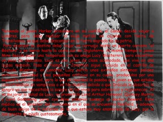 Teniendo al joven Harker prisionero en su castillo, el Conde decide viajar a Londres, pero debe realizar el viaje metido en cajones con tierra de Transilvania, ya que debe descansar en la tierra sagrada de su patria. Para alcanzar su destino debe viajar en carruaje hasta un puerto cercano “el Bósforo” y en barco hasta la costa sur de Inglaterra. Al mismo tiempo la joven Mina decide pasar una temporada con su amiga Lucy Westernra, para encontrar un poco de descanso. Lucy es una joven de clase acomodada, que vive en una lujosa mansión. Pasa el tiempo, y Jonathan sigue recluido en el castillo de Drácula. Mientras, en Londres, Lucy sufría unos extraños síntomas: palidez extrema, debilidad y dos pequeños orificios en su cuello, producidos por una supuesta enfermedad, pero lo que en realidad le pasaba a la joven es que estaba convirtiéndose en vampiresa o en No-muerta debido a que Drácula le absorbía la sangre ya que necesitaba la sangre de los vivos para sobrevivir y rejuvenecer. Al no mejorar la salud de Lucy, su prometido Lord Arthur Holwood, Quincey Morris y Lord Godlaming junto con Mina pidieron consejo al doctor Seward. Este médico es el director del manicomio en el que se encuentra Renfield, y además de buen amigo de la enferma de la que estuvo muy enamorado de Lucy, por lo que presto su ayuda gustosamente . 