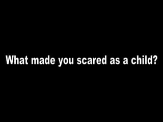 What made you scared as a child? 