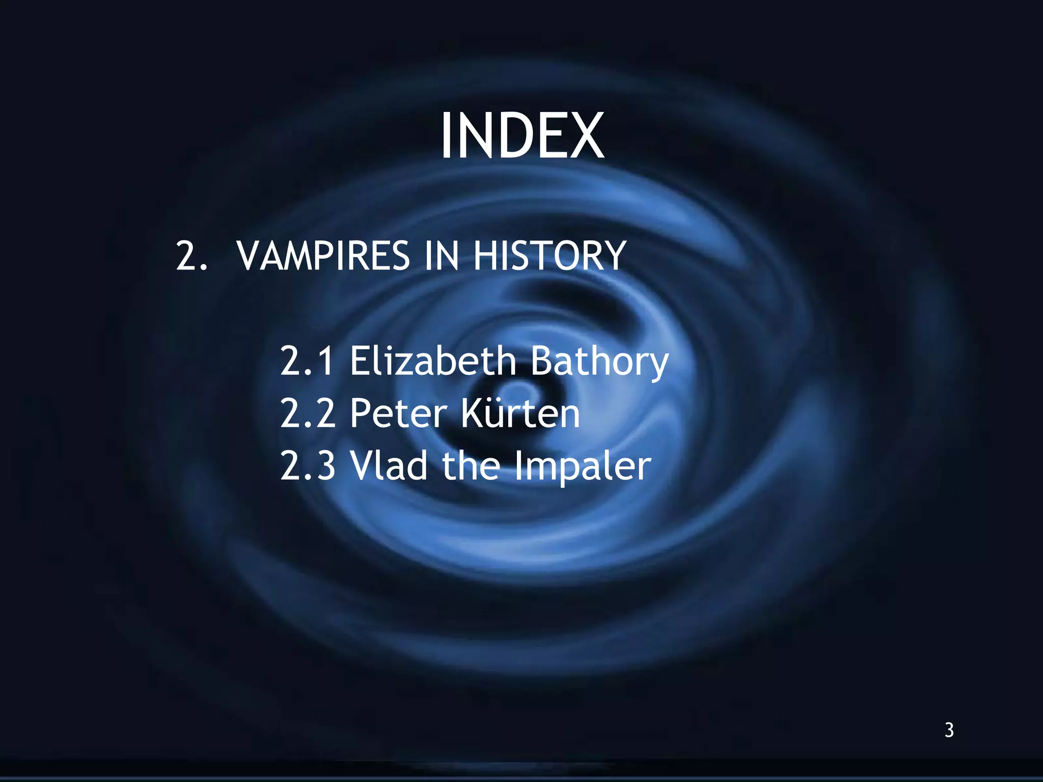 INDEX 2.  VAMPIRES IN HISTORY 2.1 Elizabeth Bathory 2.2 Peter K ürten 2.3 Vlad the Impaler 