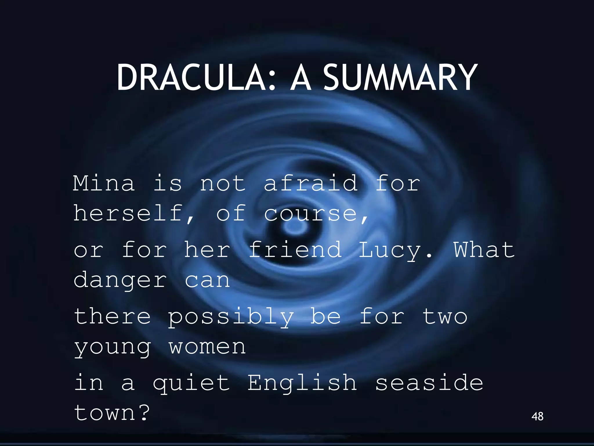 DRACULA: A SUMMARY Mina is not afraid for herself, of course, or for her friend Lucy. What  danger can there possibly be for two young women in a quiet English seaside town? 