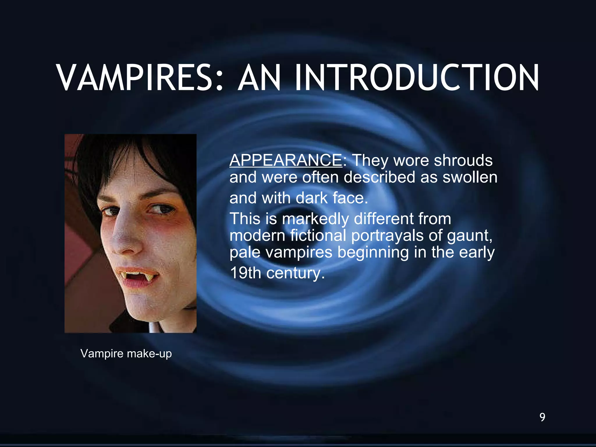 VAMPIRES: AN INTRODUCTION APPEARANCE : They wore shrouds  and were often described as swollen  and with dark face. This is markedly different from  modern fictional portrayals of gaunt,  pale vampires beginning in the early 19th century. Vampire make-up 