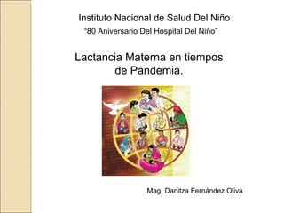 “ 80 Aniversario Del Hospital Del Niño” Lactancia Materna en tiempos de Pandemia. Mag. Danitza Fernández Oliva Instituto Nacional de Salud Del Niño 