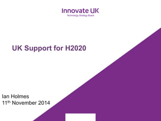 UK Support for H2020 
Ian Holmes 
11th November 2014 
 