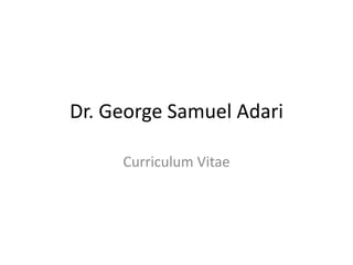 Dr. George Samuel Adari

     Curriculum Vitae
 