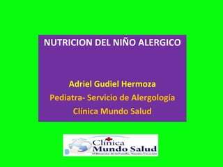 NUTRICION DEL NIÑO ALERGICO Adriel Gudiel Hermoza Pediatra- Servicio de Alergología Clínica Mundo Salud 