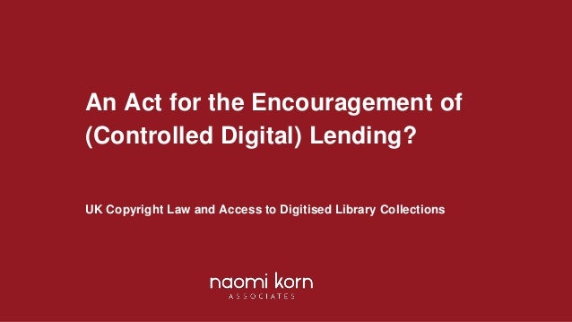An Act for the Encouragement of
(Controlled Digital) Lending?
UK Copyright Law and Access to Digitised Library Collections
 