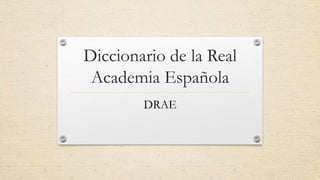 Diccionario de la Real 
Academia Española 
DRAE 
 