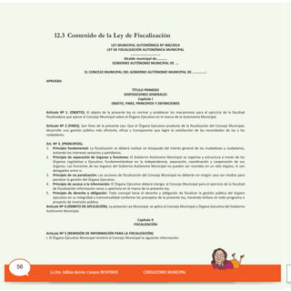 12.3 Contenido de la Ley de Fiscalización
LEY MUNICIPAL AUTONÓMICA Nº 000/2014
LEY DE FISCALIZACIÓN AUTONÓMICA MUNICIPAL
……………………………
Alcalde municipal de…………
GOBIERNO AUTÓNOMO MUNICIPAL DE ….
EL CONCEJO MUNICIPAL DEL GOBIERNO AUTÓNOMO MUNICIPAL DE .............:
APRUEBA:
TÍTULO PRIMERO
DISPOSICIONES GENERALES
Capítulo I
OBJETO, FINES, PRINCIPIOS Y DEFINICIONES
Artículo Nº 1. (OBJETO). El objeto de la presente ley es normar y establecer los mecanismos para el ejercicio de la facultad
fiscalizadora que ejerce el Concejo Municipal sobre el órgano Ejecutivo en el marco de la Autonomía Municipal.
Artículo Nº 2 (FINES). Son fines de la presente Ley: Que el órgano Ejecutivo producto de la fiscalización del Concejo Municipal,
desarrolle una gestión pública más eficiente, eficaz y transparente que logre la satisfacción de las necesidades de las y los
ciudadanos.
Art. Nº 3. (PRINCIPIOS).
1. Principio fundamental: La fiscalización se deberá realizar en búsqueda del interés general de las ciudadanas y ciudadanos,
evitando los intereses sectarios y partidarios.
2. Principio de separación de órganos y funciones: El Gobierno Autónomo Municipal se organiza y estructura a través de los
órganos Legislativo y Ejecutivo; fundamentándose en la independencia, separación, coordinación y cooperación de sus
órganos. Las funciones de los órganos del Gobierno Autónomo Municipal no pueden ser reunidas en un sólo órgano, ni son
delegables entre sí.
3. Principio de no paralización: Las acciones de fiscalización del Concejo Municipal no deberán en ningún caso ser medios para
paralizar la gestión del órgano Ejecutivo.
4. Principio de acceso a la información: El órgano Ejecutivo deberá otorgar al Concejo Municipal para el ejercicio de la facultad
de fiscalización información veraz y oportuna en el marco de la presente ley.
5. Principio de derecho y obligación: Todo concejal tiene el derecho y obligación de fiscalizar la gestión pública del órgano
ejecutivo en su integridad y transversalidad conforme los preceptos de la presente ley, haciendo énfasis en todo programa o
proyecto de inversión pública.
Artículo Nº 4 (ÁMBITO DE APLICACIÓN). La presente Ley Municipal, se aplica al Concejo Municipal y órgano Ejecutivo del Gobierno
Autónomo Municipal.
Capítulo II
FISCALIZACIÒN
Artículo Nº 5 (REMISIÓN DE INFORMACIÓN PARA LA FISCALIZACIÓN)
I. El órgano Ejecutivo Municipal remitirá al Concejo Municipal la siguiente información:
56
 