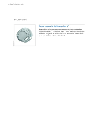 Accessories
04 | Dräger PointGard® 2000 Series
D-85323-2013
Remote enclosure for Cat Ex sensor type “d”
An aluminum or 316 stainless-steel explosion-proof enclosure allows
operation of the CAT Ex sensor in a div. 1 or div. 2 hazardous area up to
30 meters away from the PointGard® 2200. Please note that the three-
conductor shielded cable is not included.
 