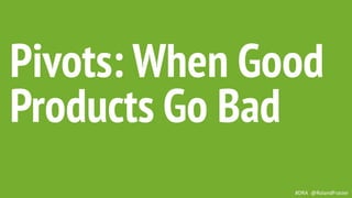 This is a sample of bold
text on a full color slide.
This is good for quotes,stats,
dividers,etc.
Pivots: When Good
Products Go Bad
#DRA @RolandFrasier
 