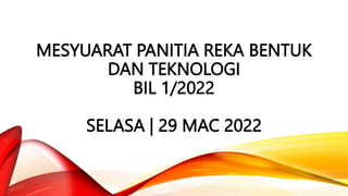 MESYUARAT PANITIA REKA BENTUK
DAN TEKNOLOGI
BIL 1/2022
SELASA | 29 MAC 2022
 