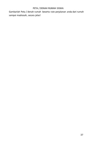 PETA / DENAH RUMAH SISWA
Gambarlah Peta / denah rumah beserta rute perjalanan anda dari rumah
sampai madrasah, secara jelas!
37
 