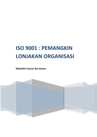 ISO 9001 : PEMANGKIN
LONJAKAN ORGANISASI
Mahathir Fansuri bin Azizan
 