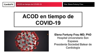 ACOD en tiempo de COVID-19 Dra. Elena Fortuny Frau
ACOD en tiempo de
COVID-19
Elena Fortuny Frau MD; PhD
Hospital Universitario Son
Espases
Presidenta Sociedad Balear de
Cardiología
 