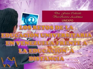 Dra. FraisaCodecido Vice-Rectora Académica UNEXPO LOS RETOS DE LA EDUCACIÓN UNIVERSITARIA EN VENEZUELA FRENTE A LA EDUCACION  A DISTANCIA 