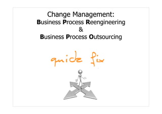 Change Management:
Business Process Reengineering
              &
 Business Process Outsourcing


    quick fix
 