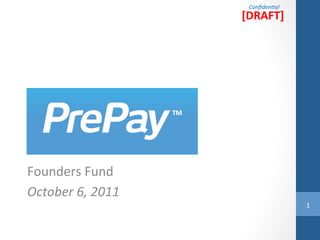 Conﬁden'al	
  
                            [DRAFT]	
  




Founders	
  Fund	
  
October	
  6,	
  2011	
  
                                              1	
  
 