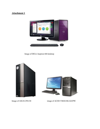 Attachment 1




             Image of DELL Inspiron 660 desktop




Image of ASUS CP6130                  image of ACER VM2610G-G63PW
 