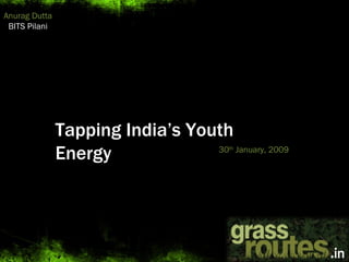 Tapping India’s Youth Energy 30 th  January, 2009 Anurag Dutta BITS Pilani 