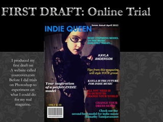 I produced my
first draft on
A website called
yourcover.com
Before I did trials
on Photoshop to
experiment on
what I could do
for my real
magazine.
 