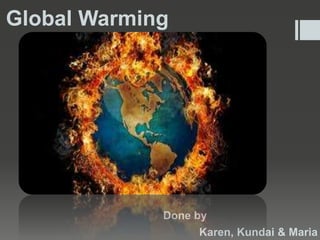 Global Warming

Done by
Karen, Kundai & Maria

 