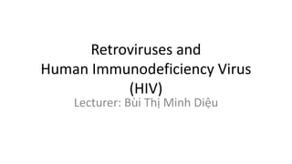 Retroviruses and
Human Immunodeficiency Virus
(HIV)
Lecturer: Bùi Thị Minh Diệu
 
