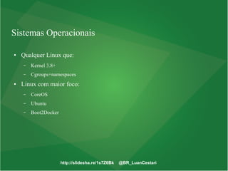 http://slidesha.re/1s7Z6Bk @BR_LuanCestari
Sistemas Operacionais
● Qualquer Linux que:
– Kernel 3.8+
– Cgroups+namespaces
● Linux com maior foco:
– CoreOS
– Ubuntu
– Boot2Docker
 