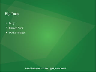 http://slidesha.re/1s7Z6Bk @BR_LuanCestari
Big Data
● Ferry
● Hadoop Yarn
● Docker Images
 