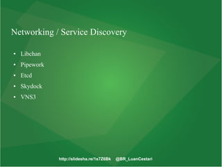 http://slidesha.re/1s7Z6Bk @BR_LuanCestari
Networking / Service Discovery
● Libchan
● Pipework
● Etcd
● Skydock
● VNS3
 