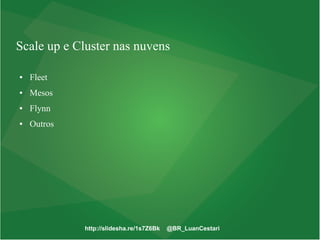 http://slidesha.re/1s7Z6Bk @BR_LuanCestari
Scale up e Cluster nas nuvens
● Fleet
● Mesos
● Flynn
● Outros
 