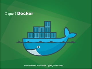 http://slidesha.re/1s7Z6Bk @BR_LuanCestari
O que é Docker
 