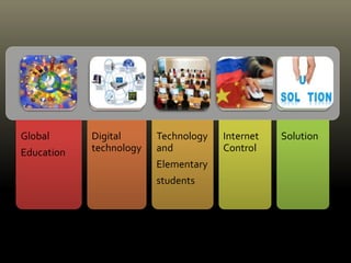 Global
Education
Digital
technology
Technology
and
Elementary
students
Internet
Control
Solution
 