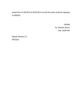 period from 01.06.2012 to 28.02.2014 so that the same could ber apprised
to DDG(A).
(Abhijit)
Dy. Director (Pers.)
Tele: 23351347
Deputy Director (T)
PB Sectt.
 