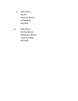 (i) ADG (Admn.),
DG:AIR
Akashvani Bhavan,
Sansad Marg,
New Delhi.
(v) ADG (Admn.)
DG:Doordarshan,
Doordarshan Bhavan,
Copernicus Marg,
New Delhi.
 