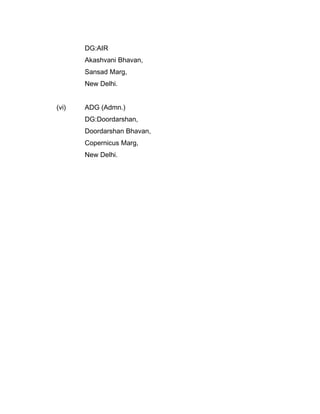 DG:AIR
Akashvani Bhavan,
Sansad Marg,
New Delhi.
(vi) ADG (Admn.)
DG:Doordarshan,
Doordarshan Bhavan,
Copernicus Marg,
New Delhi.
 