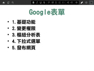 Google表單
• 1.基礎功能
• 2.變更權限
• 3.下拉式選單
• 4.樞紐分析表
• 5.發布網頁
 