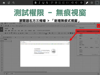 測試權限 - 無痕視窗
瀏覽器右方三條線 > 「新增無痕式視窗」
 