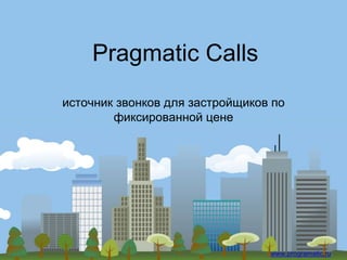 Pragmatic Calls
www.programatic.ru
источник звонков для застройщиков по
фиксированной цене
 