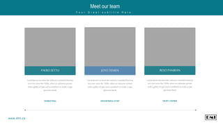 Meet our team
Y o u r G r e a t s u b t i t l e H e r e .
www.dmi.ca
PAEROSETTU
Lorem Ipsum hasbeenthe industry'sstandarddummy
text ever sincethe 1500s,whenan unknownprinter
tooka galleyof typeandscrambledit to make a type
specimenbook.
MARKETING
JOYOTEMEN
Lorem Ipsum hasbeenthe industry'sstandarddummy
text ever sincethe 1500s,whenan unknownprinter
tooka galleyof typeandscrambledit to make a type
specimenbook.
ADVERTISING STAFF
RESOPANIRAN
Lorem Ipsum hasbeenthe industry'sstandarddummy
text ever sincethe 1500s,whenan unknownprinter
tooka galleyof typeandscrambledit to make a type
specimenbook.
HEADCASHIER
 