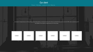 Lorem Ipsum issimplydummy text of theprinting andtypesettingindustry.Lorem Ipsumhasbeentheindustry'sstandarddummy text ever sincethe 1500s,whenan unknownprinter
tooka galleyof Lorem Ipsumissimplydummy text of theprinting
LOGO LOGO LOGO LOGO LOGO LOGO
Our client
Y o u r G r e a t s u b t i t l e H e r e .
 