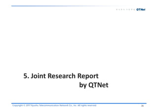 Copyright © 2017 Kyushu Telecommunication Network Co., Inc. All rights reserved.
5. Joint Research Report
by QTNet
26
 
