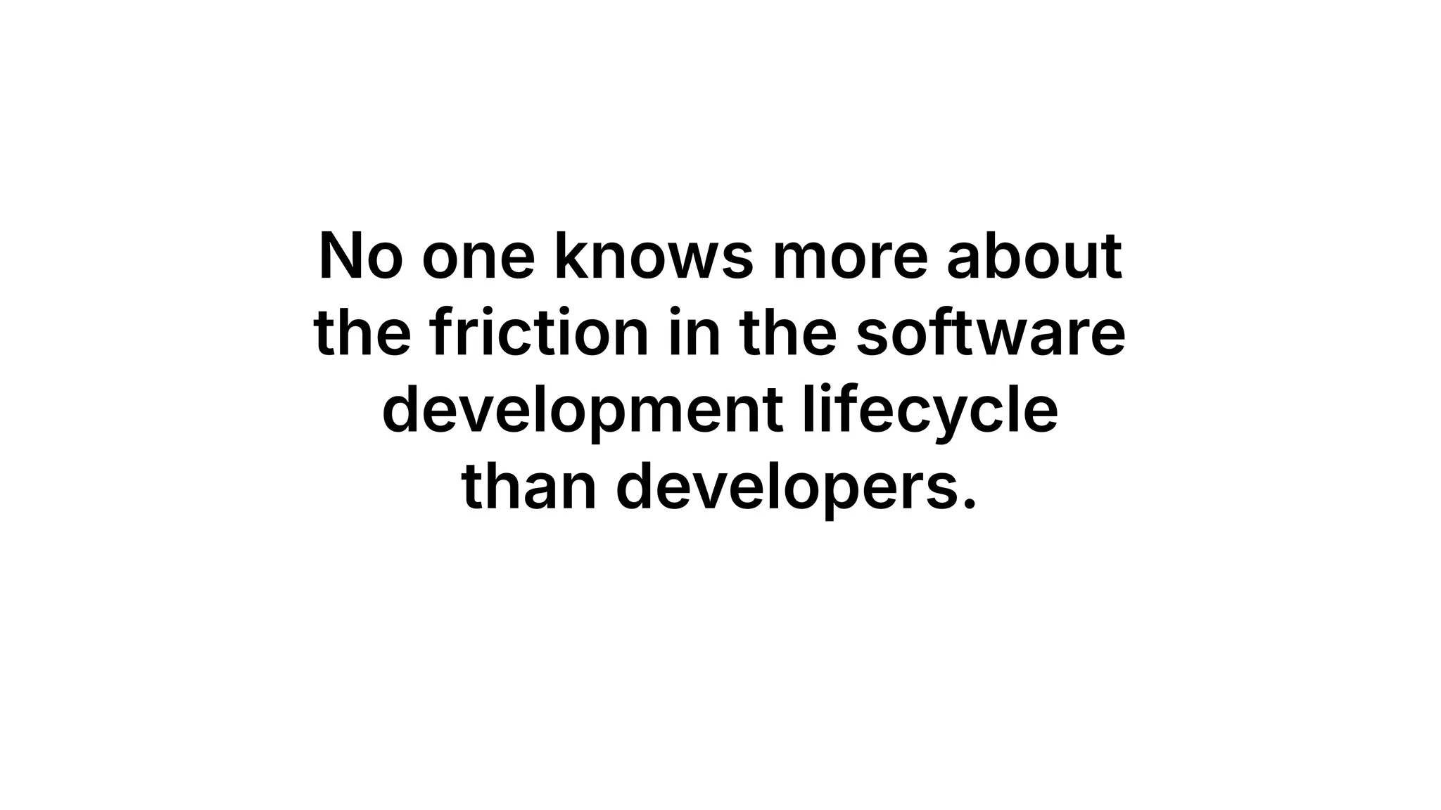 No one knows more about
the friction in the software
development lifecycle
than developers.
 