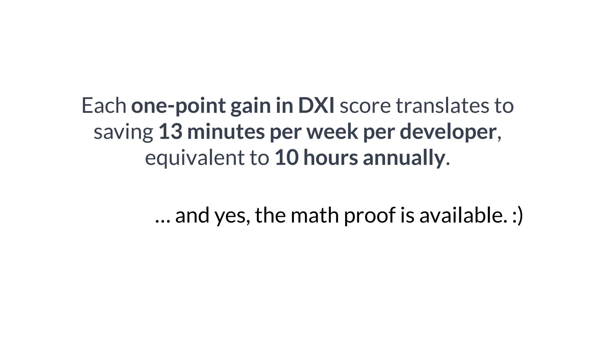 Each one-point gain in DXI score translates to
saving 13 minutes per week per developer,
equivalent to 10 hours annually.
… and yes, the math proof is available. :)
 