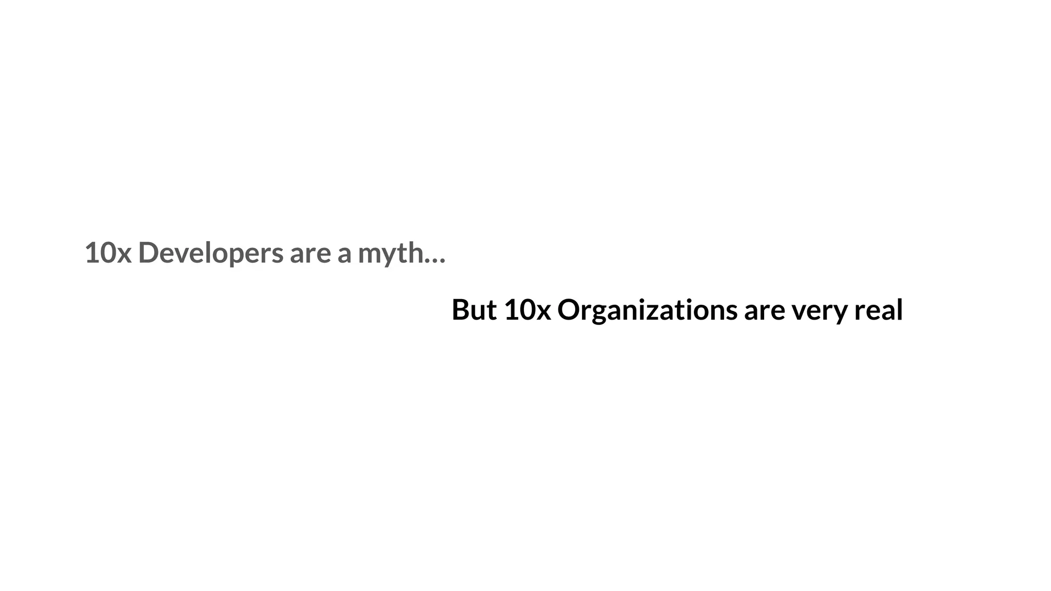 10x Developers are a myth…
But 10x Organizations are very real
 